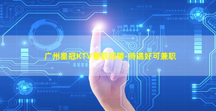 广州皇冠KTV兼职招聘-待遇好可兼职
